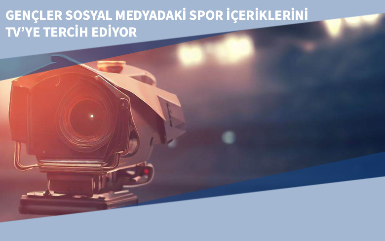 Gençler Sosyal Medyadaki Spor İçeriklerini TV’ye Tercih Ediyor Gençler Sosyal Medyadaki Spor İçeriklerini TV’ye Tercih Ediyor