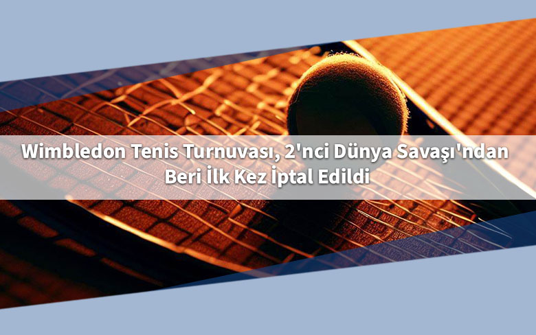 Wimbledon Tenis Turnuvası, 2'nci Dünya Savaşı'ndan Beri İlk Kez İptal Edildi