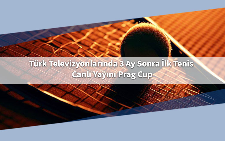 Türk Televizyonlarında 3 Ay Sonra İlk Tenis Canlı Yayını Prag Cup