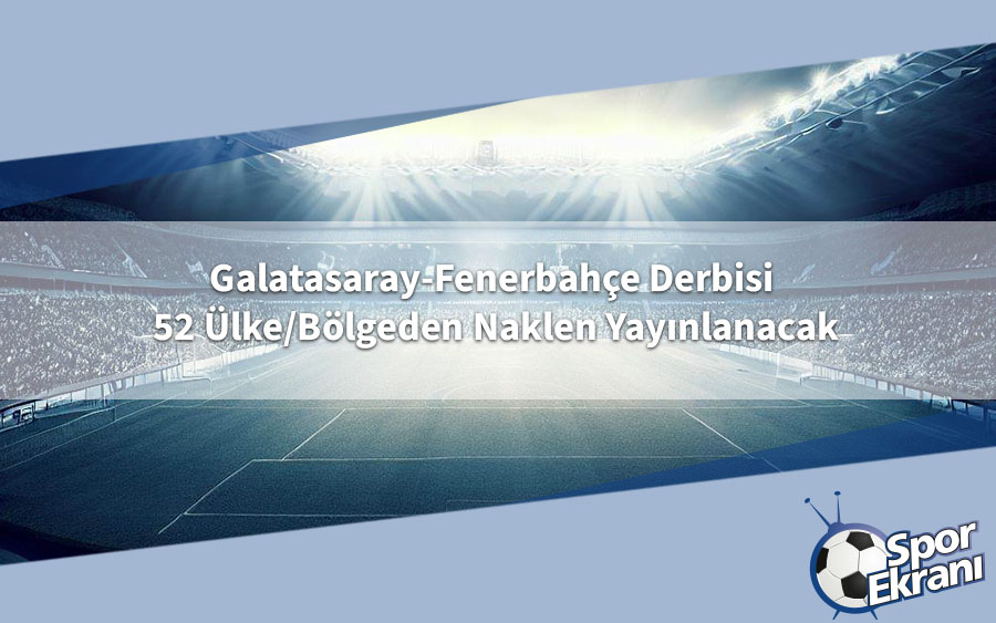 Galatasaray-Fenerbahçe Derbisi 52 Ülke/Bölgeden Naklen Yayınlanacak