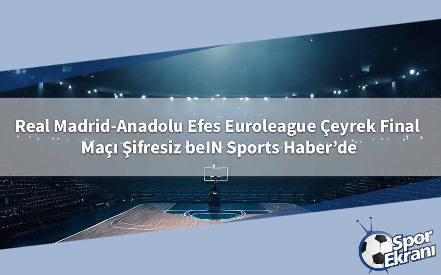 Real Madrid-Anadolu Efes Euroleague Çeyrek Final Maçı Şifresiz beIN Sports Haber’de Real Madrid-Anadolu Efes Euroleague Çeyrek Final Maçı Şifresiz beIN Sports Haber’de