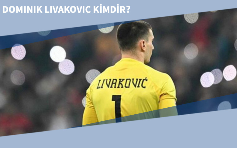 Dominik Livakovic Kimdir, Hangi Pozisyonda Oynuyor?