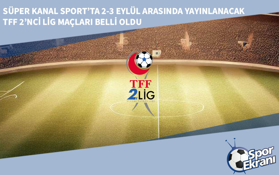 Süper Kanal Sport’ta 2-3 Eylül Arasında Yayınlanacak TFF 2’nci Lig Maçları Belli Oldu