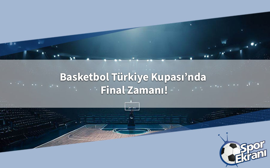 Basketbol Türkiye Kupası’nda Final Zamanı! Basketbol Türkiye Kupası’nda Final Zamanı!