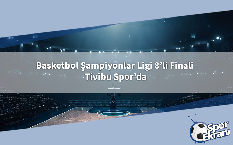 Basketbol Şampiyonlar Ligi 8’li Finali Tivibu Spor’da