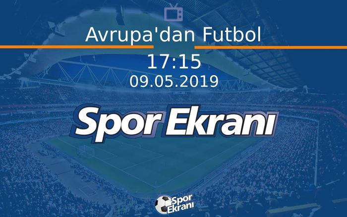 09 Mayıs 2019 Futbol Programi - Avrupa'dan Futbol  Hangi Kanalda Saat Kaçta Yayınlanacak?