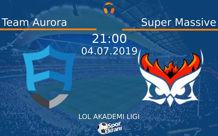 04 Temmuz 2019 Team Aurora vs Super Massive maçı Hangi Kanalda Saat Kaçta Yayınlanacak?