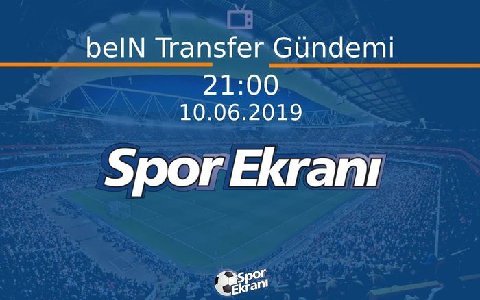 10 Haziran 2019 Spor Programi - beIN Transfer Gündemi  Hangi Kanalda Saat Kaçta Yayınlanacak?