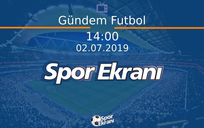 02 Temmuz 2019 Futbol Programi - Gündem Futbol  Hangi Kanalda Saat Kaçta Yayınlanacak?