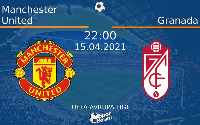 15 Nisan 2021 Manchester United vs Granada maçı Hangi Kanalda Saat Kaçta Yayınlanacak?