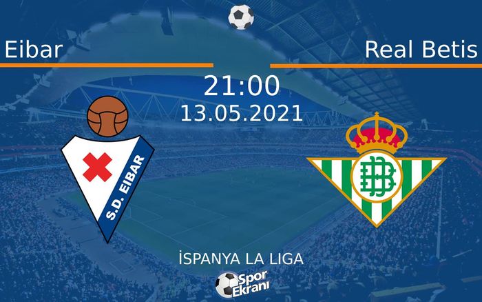 13 Mayıs 2021 Eibar vs Real Betis maçı Hangi Kanalda Saat Kaçta Yayınlanacak?