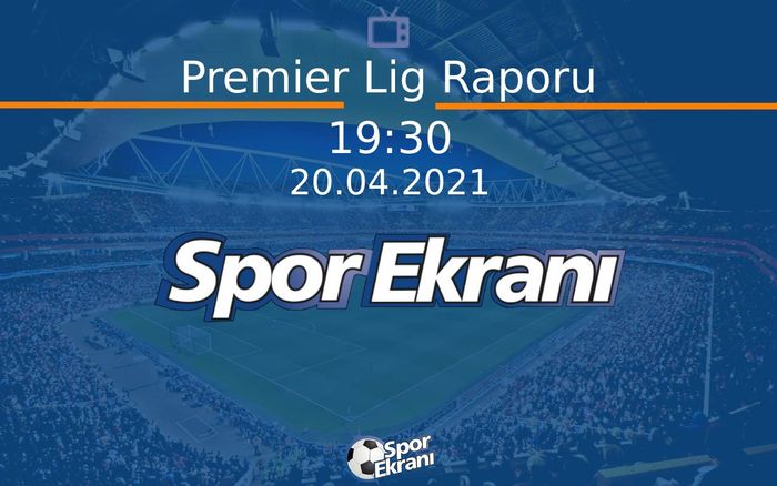 20 Nisan 2021 Futbol Programı - Premier Lig Raporu  Hangi Kanalda Saat Kaçta Yayınlanacak?