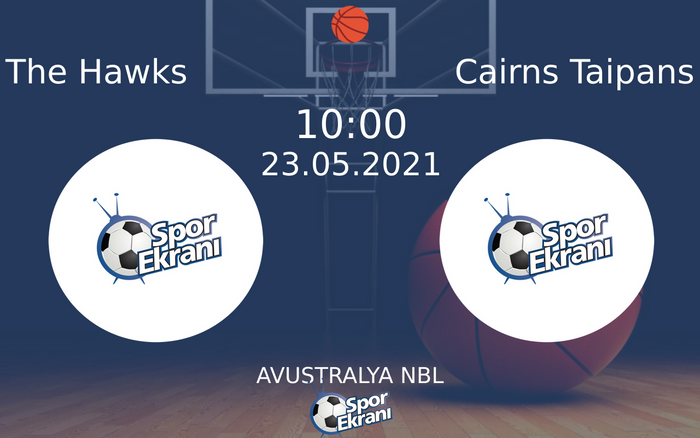 23 Mayıs 2021 The Hawks vs Cairns Taipans maçı Hangi Kanalda Saat Kaçta Yayınlanacak?