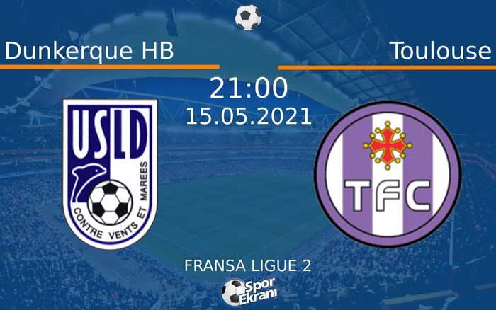 15 Mayıs 2021 Dunkerque HB vs Toulouse maçı Hangi Kanalda Saat Kaçta Yayınlanacak?