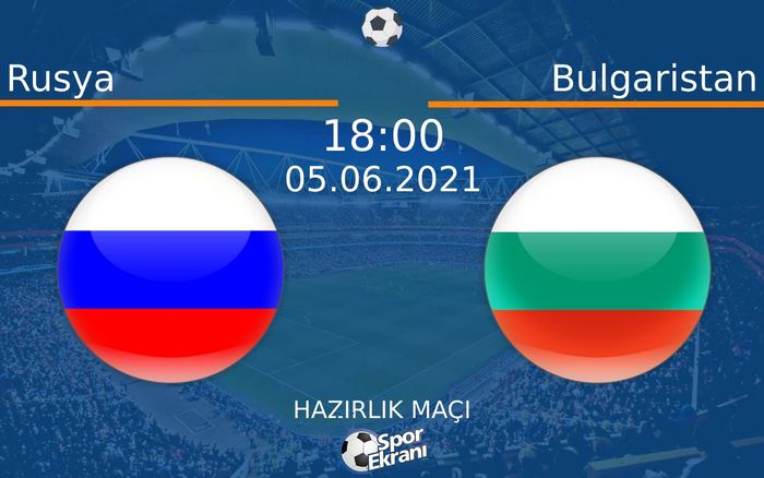 05 Haziran 2021 Rusya vs Bulgaristan maçı Hangi Kanalda Saat Kaçta Yayınlanacak?