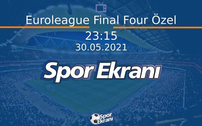 30 Mayıs 2021 Basketbol Programi - Euroleague Final Four Özel  Hangi Kanalda Saat Kaçta Yayınlanacak?