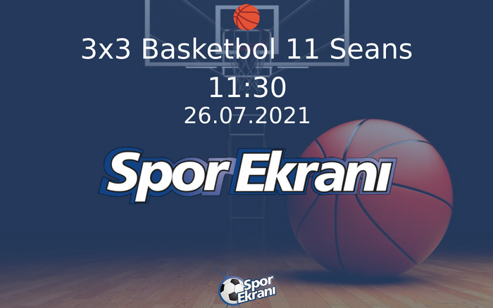 26 Temmuz 2021 Tokyo 2020 Olimpiyatlari - 3x3 Basketbol 11 Seans  Hangi Kanalda Saat Kaçta Yayınlanacak?