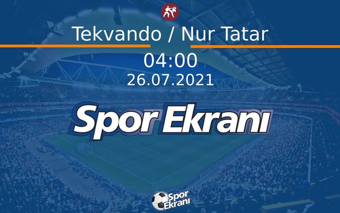 26 Temmuz 2021 Tokyo 2020 Olimpiyatlari - Tekvando / Nur Tatar  Hangi Kanalda Saat Kaçta Yayınlanacak?