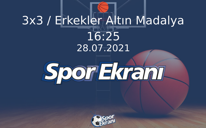 28 Temmuz 2021 Tokyo 2020 Olimpiyatlari - 3x3 / Erkekler Altın Madalya  Hangi Kanalda Saat Kaçta Yayınlanacak?