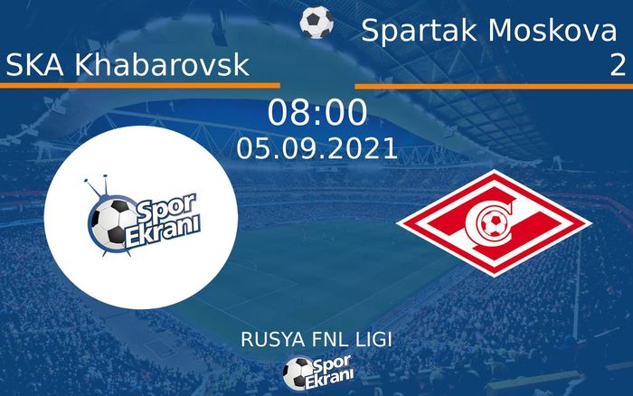 05 Eylül 2021 SKA Khabarovsk vs Spartak Moskova 2 maçı Hangi Kanalda Saat Kaçta Yayınlanacak? 05 Eylül 2021 SKA Khabarovsk vs Spartak Moskova 2 maçı Hangi Kanalda Saat Kaçta Yayınlanacak?
