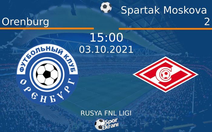 03 Ekim 2021 Orenburg vs Spartak Moskova 2 maçı Hangi Kanalda Saat Kaçta Yayınlanacak? 03 Ekim 2021 Orenburg vs Spartak Moskova 2 maçı Hangi Kanalda Saat Kaçta Yayınlanacak?