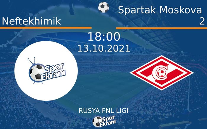 13 Ekim 2021 Neftekhimik vs Spartak Moskova 2 maçı Hangi Kanalda Saat Kaçta Yayınlanacak?