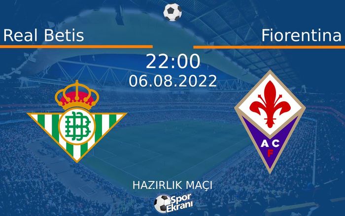 06 Ağustos 2022 Real Betis vs Fiorentina maçı Hangi Kanalda Saat Kaçta Yayınlanacak?