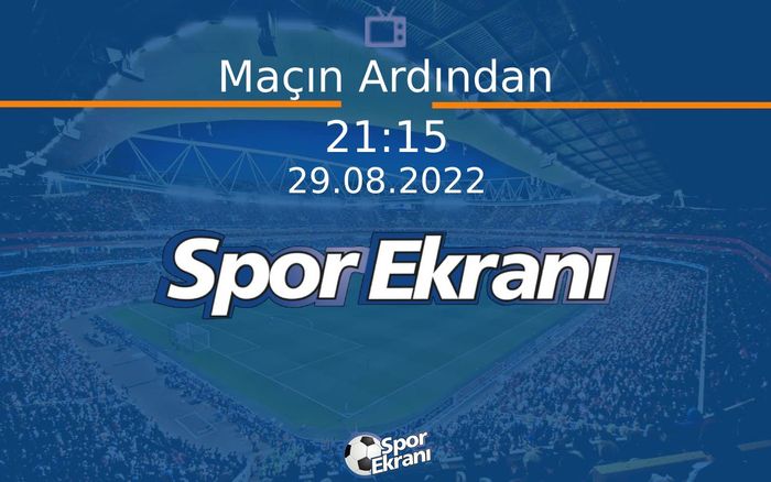 29 Ağustos 2022 Futbol Programi - Maçın Ardından  Hangi Kanalda Saat Kaçta Yayınlanacak?