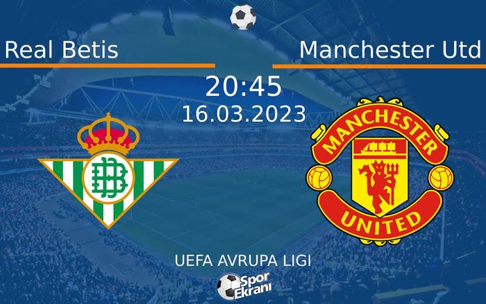 16 Mart 2023 Real Betis vs Manchester Utd maçı Hangi Kanalda Saat Kaçta Yayınlanacak?