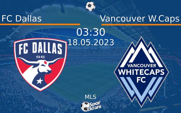 18 Mayıs 2023 FC Dallas vs Vancouver W.Caps maçı Hangi Kanalda Saat Kaçta Yayınlanacak?