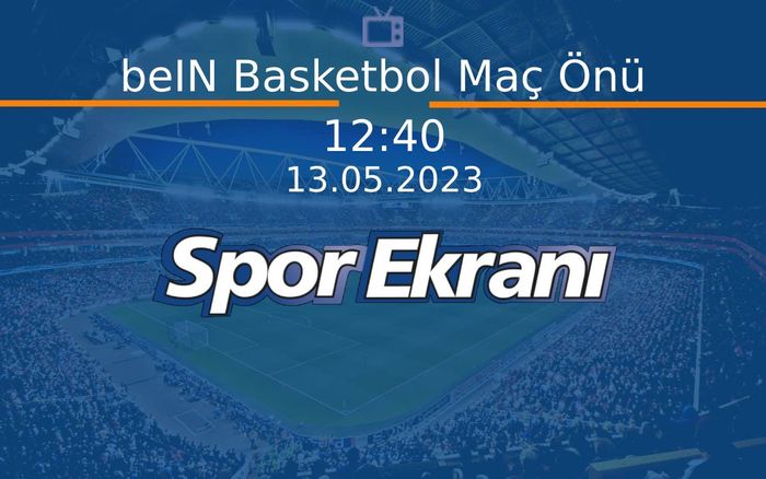 13 Mayıs 2023 Basketbol Programi - beIN Basketbol Maç Önü  Hangi Kanalda Saat Kaçta Yayınlanacak?
