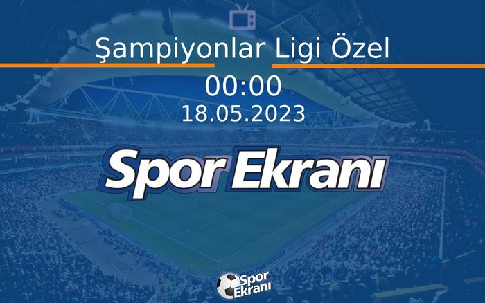 18 Mayıs 2023 Futbol Programi - Şampiyonlar Ligi Özel  Hangi Kanalda Saat Kaçta Yayınlanacak?