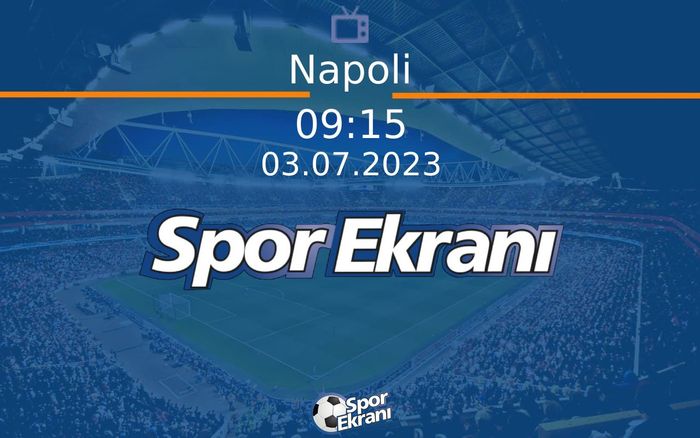 03 Temmuz 2023 Goller - Napoli  Hangi Kanalda Saat Kaçta Yayınlanacak?