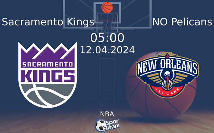 12 Nisan 2024 Sacramento Kings vs NO Pelicans maçı Hangi Kanalda Saat Kaçta Yayınlanacak?