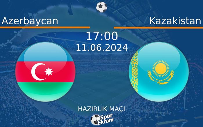 11 Haziran 2024 Azerbaycan vs Kazakistan maçı Hangi Kanalda Saat Kaçta Yayınlanacak?