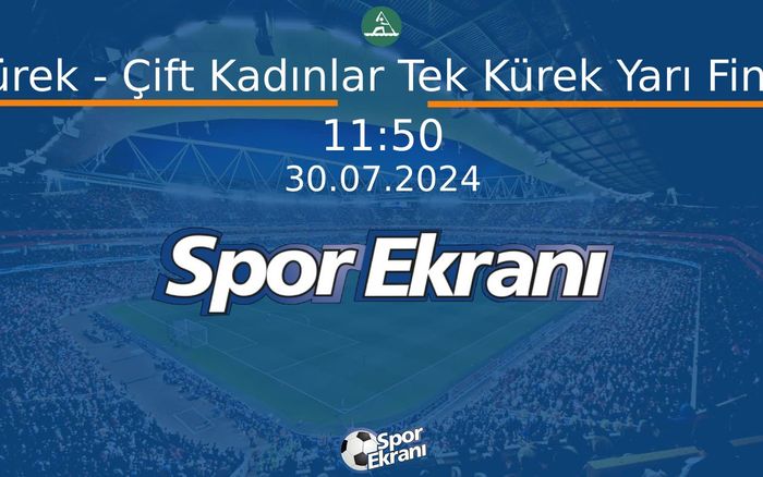 30 Temmuz 2024 Paris 2024 Olimpiyatlari - Kürek - Çift Kadınlar Tek Kürek Yarı Final  Hangi Kanalda Saat Kaçta Yayınlanacak?