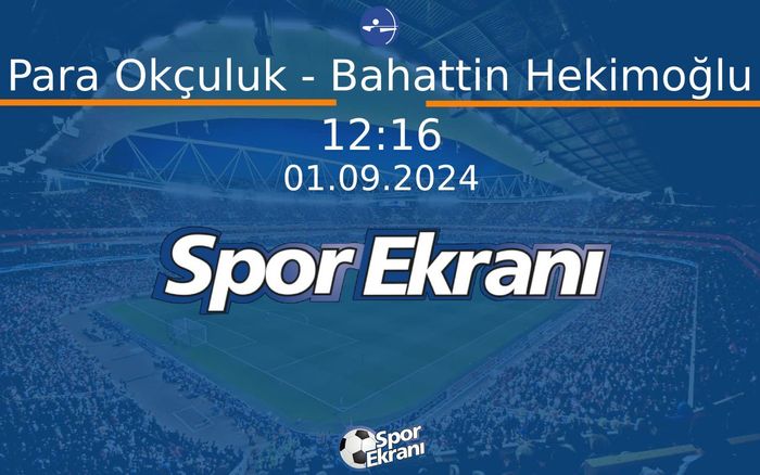 01 Eylül 2024 Paris 2024 Paralimpik Olimpiyatlari - Para Okçuluk - Bahattin Hekimoğlu  Hangi Kanalda Saat Kaçta Yayınlanacak?