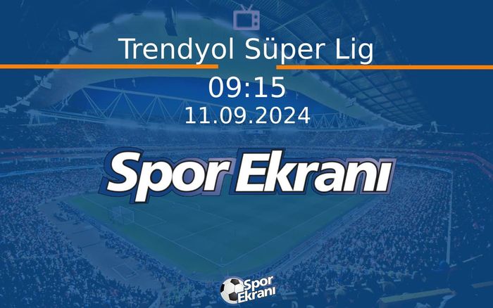 11 Eylül 2024 Goller - Trendyol Süper Lig  Hangi Kanalda Saat Kaçta Yayınlanacak?