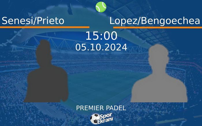 05 Ekim 2024 Senesi/Prieto vs Lopez/Bengoechea maçı Hangi Kanalda Saat Kaçta Yayınlanacak?