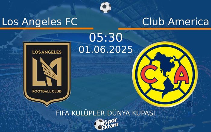 01 Haziran 2025 Los Angeles FC vs Club America maçı Hangi Kanalda Saat Kaçta Yayınlanacak?