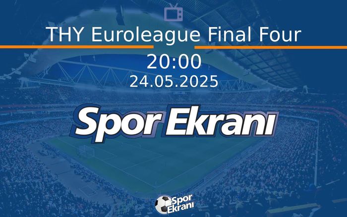 24 Mayıs 2025 Özel Röportaj - THY Euroleague Final Four  Hangi Kanalda Saat Kaçta Yayınlanacak?