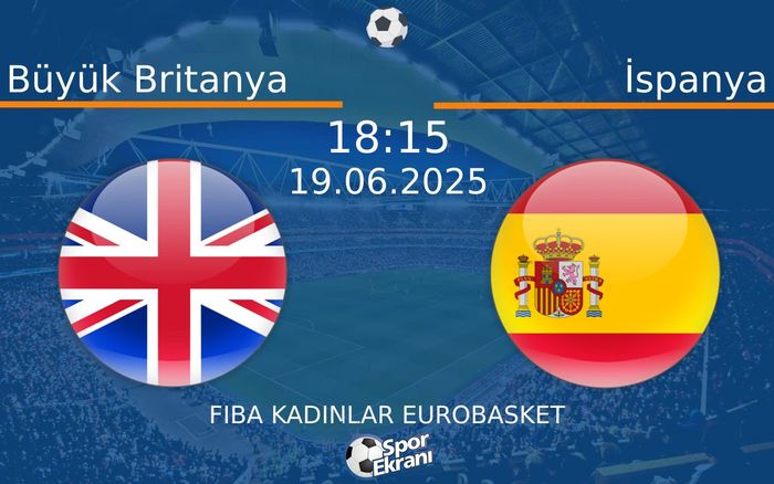 19 Haziran 2025 Büyük Britanya vs İspanya maçı Hangi Kanalda Saat Kaçta Yayınlanacak?