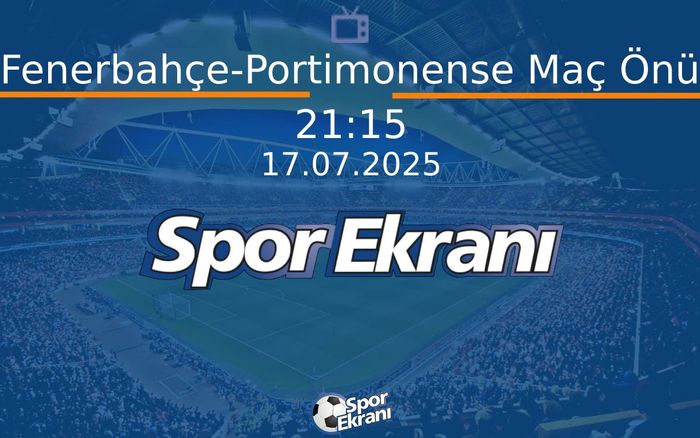 17 Temmuz 2025 Futbol Programi - Fenerbahçe-Portimonense Maç Önü  Hangi Kanalda Saat Kaçta Yayınlanacak?