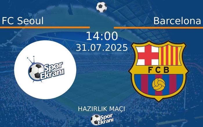 31 Temmuz 2025 FC Seoul vs Barcelona maçı Hangi Kanalda Saat Kaçta Yayınlanacak?