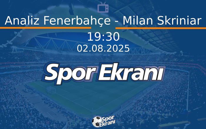 02 Ağustos 2025 Futbol Programi - Analiz Fenerbahçe - Milan Skriniar  Hangi Kanalda Saat Kaçta Yayınlanacak?