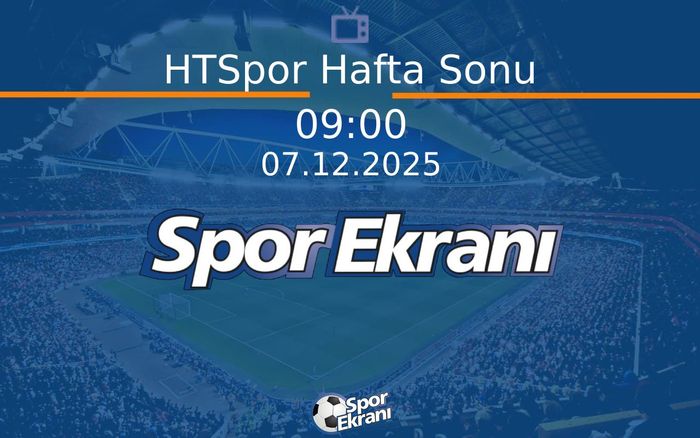 07 Aralık 2025 Spor Programi - HTSpor Hafta Sonu  Hangi Kanalda Saat Kaçta Yayınlanacak?