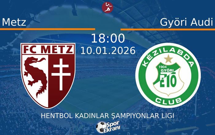 10 Ocak 2026 Metz vs Györi Audi maçı Hangi Kanalda Saat Kaçta Yayınlanacak?
