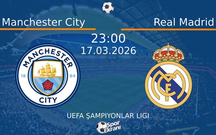 17 Mart 2026 Manchester City vs Real Madrid maçı Hangi Kanalda Saat Kaçta Yayınlanacak?