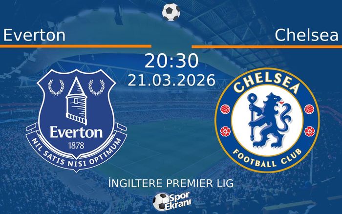 21 Mart 2026 Everton vs Chelsea maçı Hangi Kanalda Saat Kaçta Yayınlanacak?