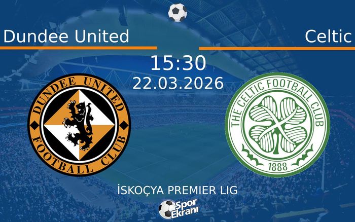 22 Mart 2026 Dundee United vs Celtic maçı Hangi Kanalda Saat Kaçta Yayınlanacak?